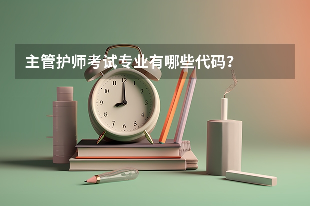 主管护师考试专业有哪些代码？