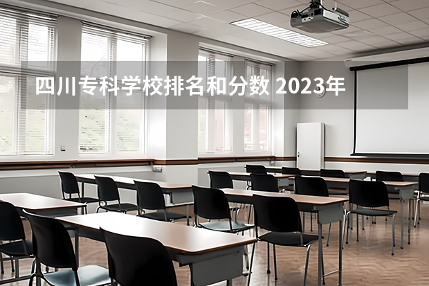 四川专科学校排名和分数 2023年四川单招公办学校分数线表