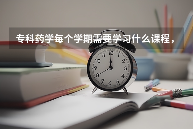 专科药学每个学期需要学习什么课程，详细点？？？