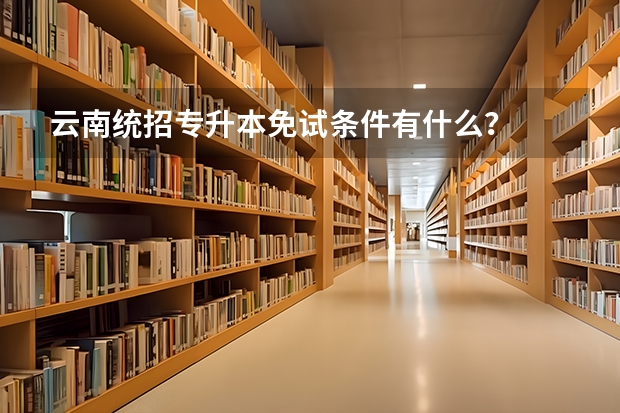 云南统招专升本免试条件有什么？