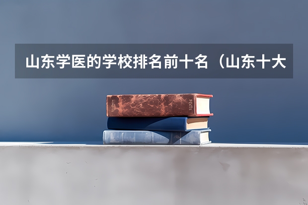 山东学医的学校排名前十名（山东十大专科学校排名）