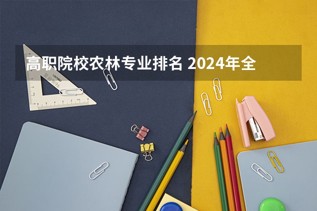 高职院校农林专业排名 2024年全国1000所大专院校最新排名!