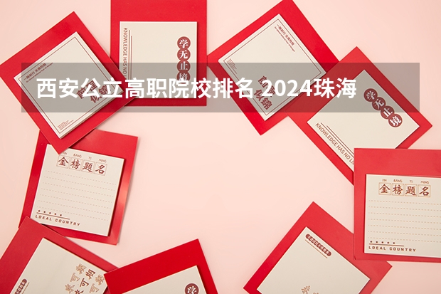 西安公立高职院校排名 2024珠海市大学排名，北京理工大学珠海学院、珠海城市职业技术学院稳居第一