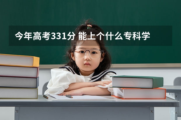 今年高考331分 能上个什么专科学校