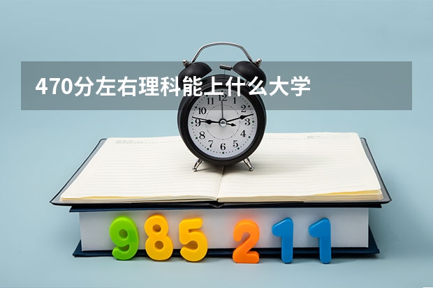 470分左右理科能上什么大学