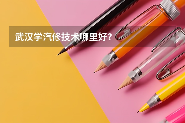 武汉学汽修技术哪里好？