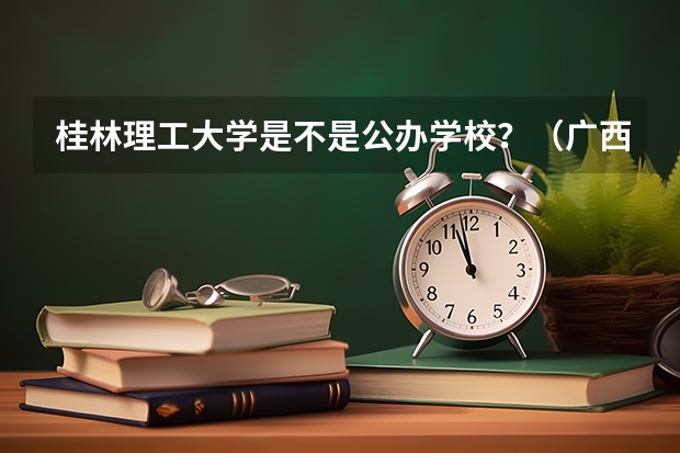 桂林理工大学是不是公办学校？（广西金融职业技术学院专升本条件）