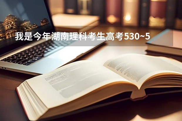 我是今年湖南理科考生高考530~545之间，报什么学校比较好？