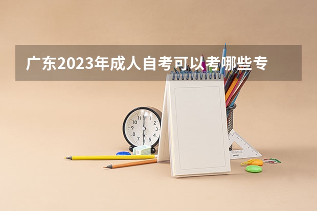 广东2023年成人自考可以考哪些专业 六大热门专业？