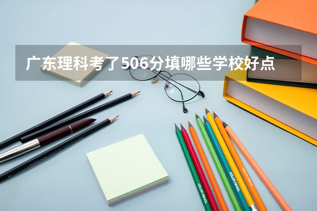 广东理科考了506分填哪些学校好点？ 南方医科大学  学校代码12121 专业代码001 护理  002医学检验技术