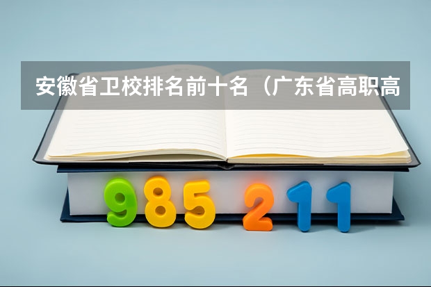 安徽省卫校排名前十名（广东省高职高考院校排名）