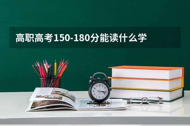 高职高考150-180分能读什么学校。广州市或者附近