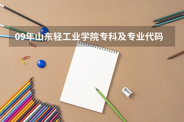 09年山东轻工业学院专科及专业代码？ 谁知道山东城市建设职业学院专业及代码啊？急急