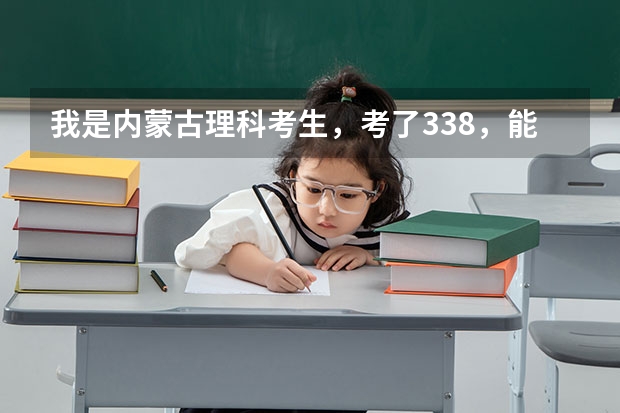 我是内蒙古理科考生，考了338，能上哪些学校，学什么专业呢？是女生