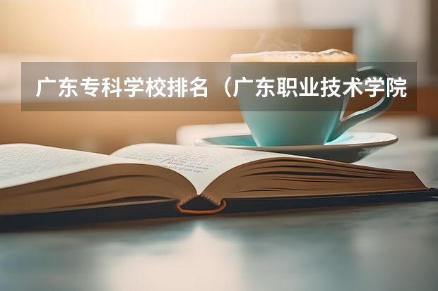 广东专科学校排名（广东职业技术学院排名）