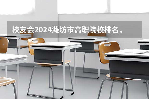 校友会2024潍坊市高职院校排名，山东科技职业学院前三 2024年山东省高职院校排名