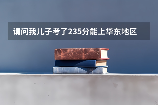 请问我儿子考了235分能上华东地区的什么专科学校啊、、