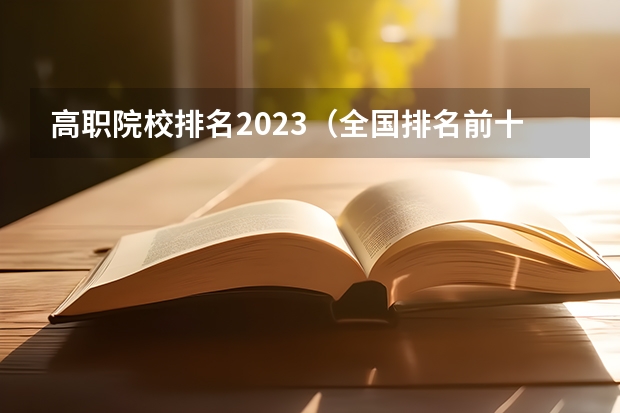 高职院校排名2023（全国排名前十的专科高职院校）