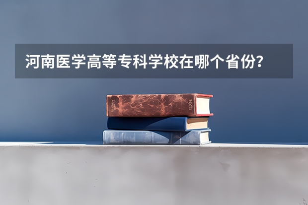 河南医学高等专科学校在哪个省份？