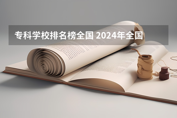 专科学校排名榜全国 2024年全国1000所大专院校最新排名!