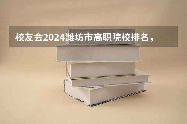 校友会2024潍坊市高职院校排名，山东科技职业学院前三 山东省最好的职业学校排名