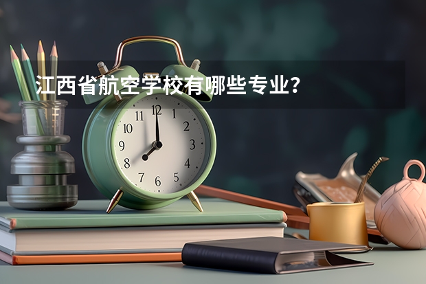 江西省航空学校有哪些专业？