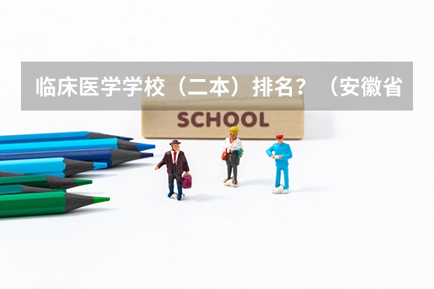 临床医学学校（二本）排名？（安徽省卫校排名前十名）