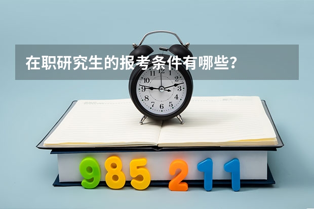 在职研究生的报考条件有哪些？