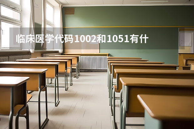 临床医学代码1002和1051有什么区别吗？