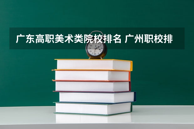 广东高职美术类院校排名 广州职校排名前十名学校