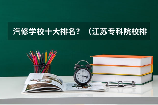 汽修学校十大排名？（江苏专科院校排名榜）