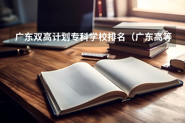 广东双高计划专科学校排名（广东高等专科学校排名）