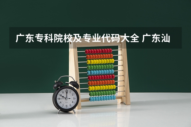 广东专科院校及专业代码大全 广东汕头幼儿师范高等专科学校专业组代码