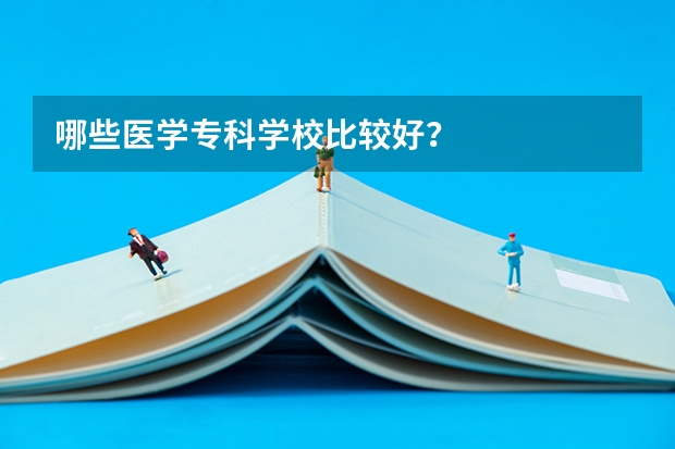 哪些医学专科学校比较好？