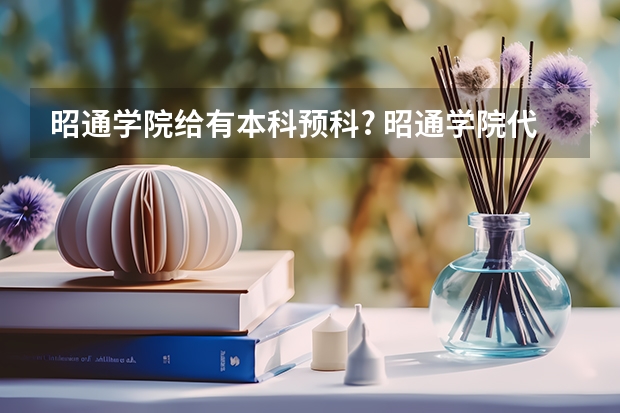 昭通学院给有本科预科? 昭通学院代码