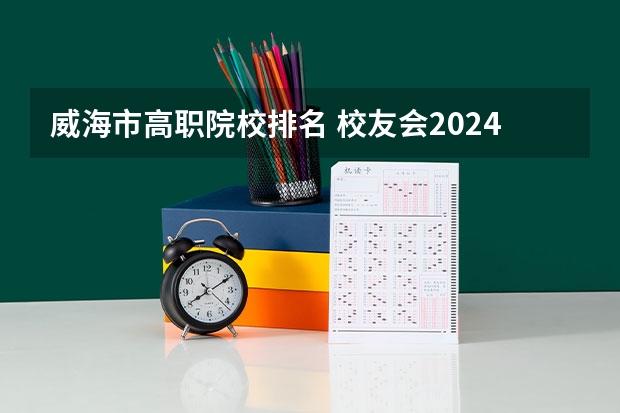 威海市高职院校排名 校友会2024威海市大学排名，山东外事职业大学、威海职业学院稳居第一