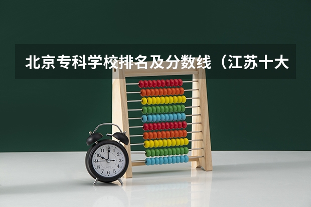 北京专科学校排名及分数线（江苏十大职业学校排名）