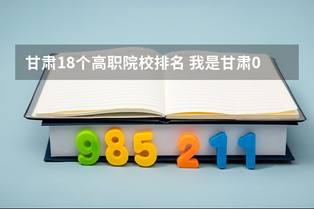 甘肃18个高职院校排名 我是甘肃09年考生今年高考370分能上怎样的高职院校,要公办的!谢谢了~~~本科线470