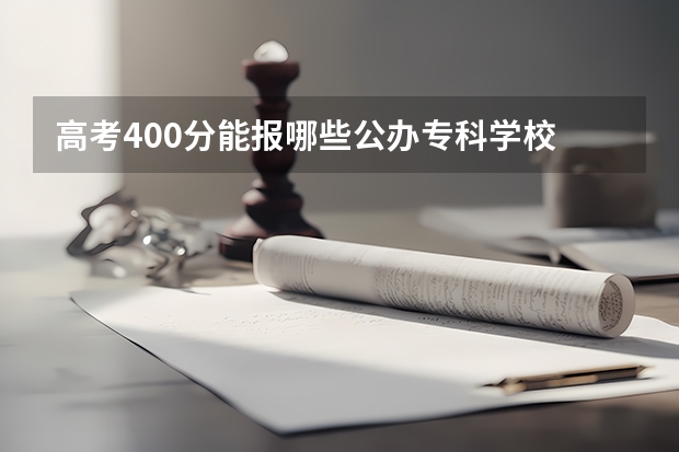 高考400分能报哪些公办专科学校