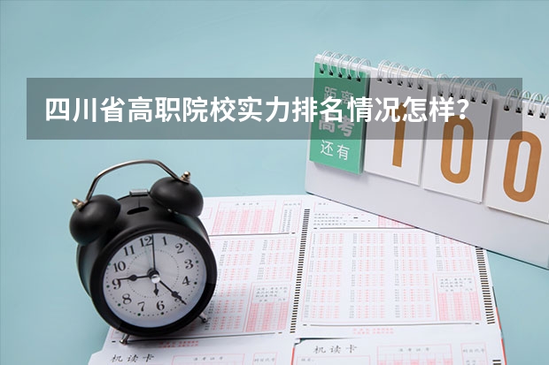 四川省高职院校实力排名情况怎样？ 全国排名前5的专科院校？