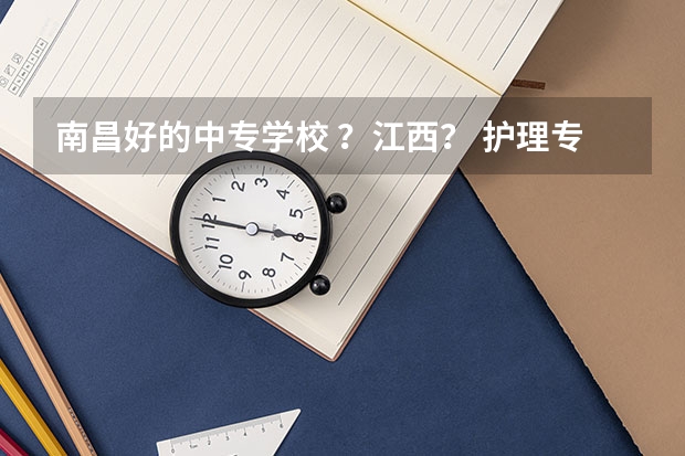 南昌好的中专学校 ？江西？ 护理专业最好高职院校