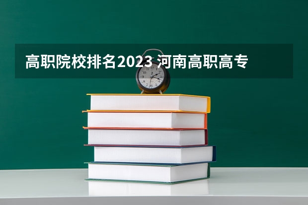 高职院校排名2023 河南高职高专院校排名