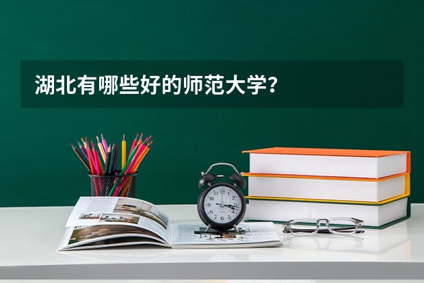 湖北有哪些好的师范大学？