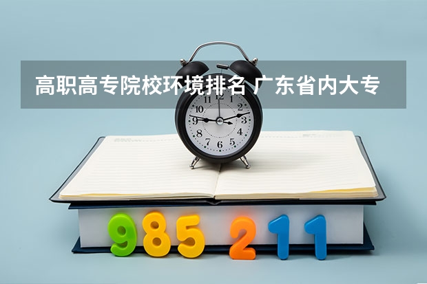 高职高专院校环境排名 广东省内大专院校排名