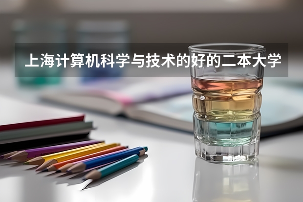 上海计算机科学与技术的好的二本大学有哪些?最好分数线低点