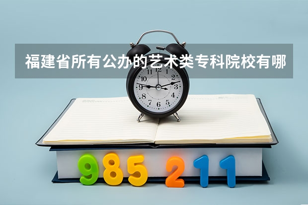 福建省所有公办的艺术类专科院校有哪些