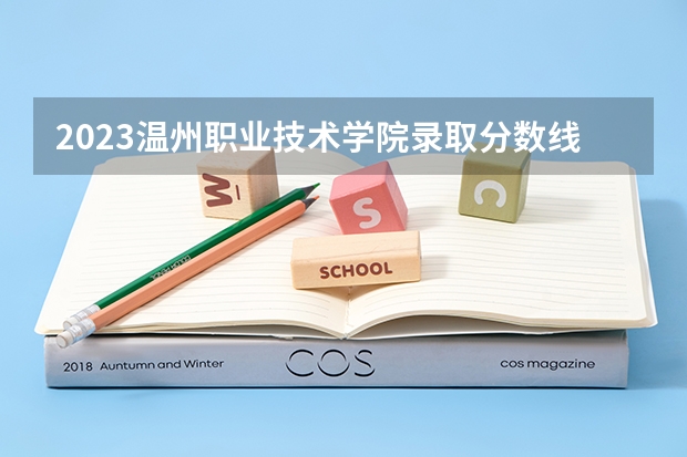 2023温州职业技术学院录取分数线 历年温州职业技术学院录取分数线