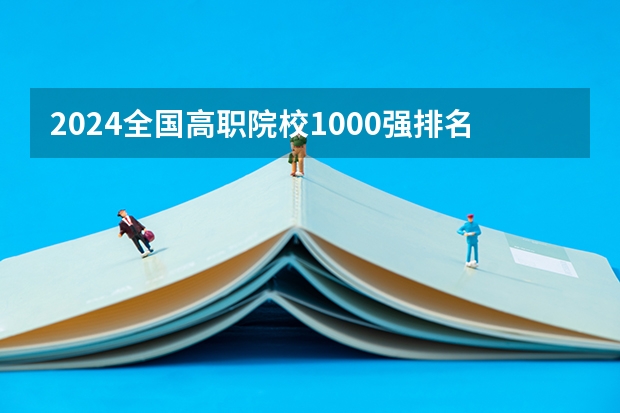 2024全国高职院校1000强排名表揭晓 中国高职院校排行榜2024年（2024年江苏省高职院校排名）