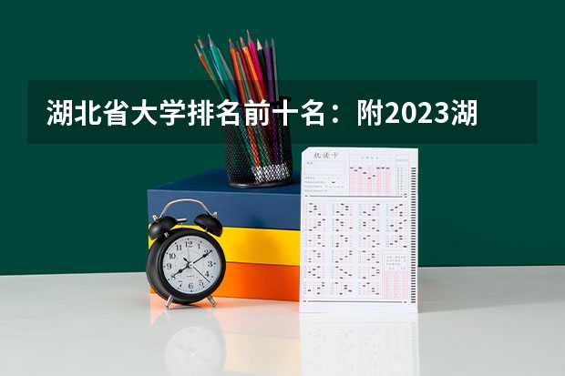 湖北省大学排名前十名：附2023湖北省大学排名一览表（湖北专科类大学名单及排名）