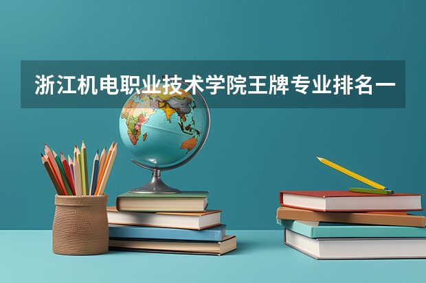 浙江机电职业技术学院王牌专业排名一览表 浙江最好的十大职高排名